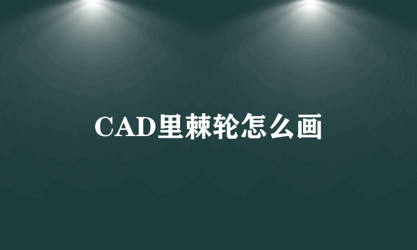 CAD里棘轮怎么画