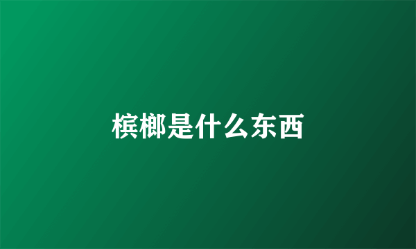 槟榔是什么东西