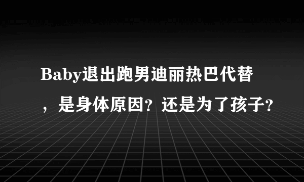 Baby退出跑男迪丽热巴代替，是身体原因？还是为了孩子？