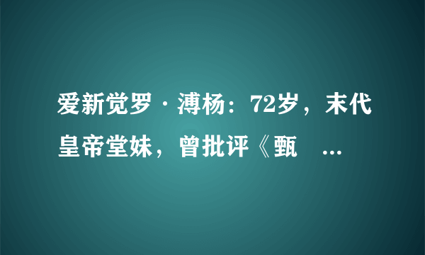 爱新觉罗·溥杨：72岁，末代皇帝堂妹，曾批评《甄嬛传》扭曲历史