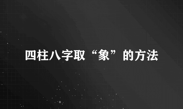 四柱八字取“象”的方法