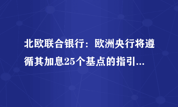 北欧联合银行：欧洲央行将遵循其加息25个基点的指引，对欧元有何影响？