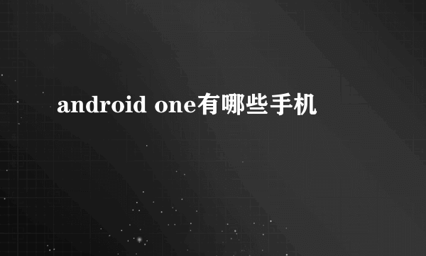 android one有哪些手机