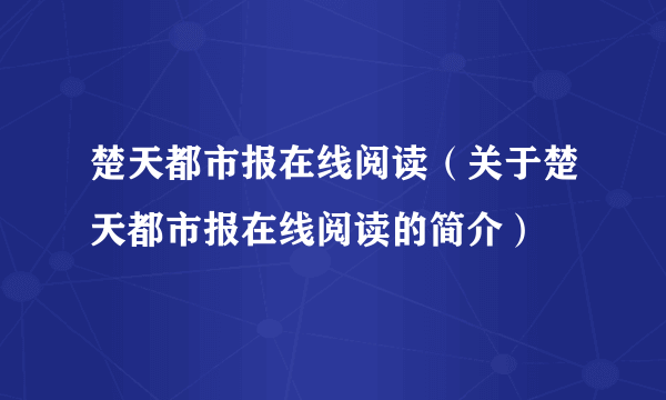 楚天都市报在线阅读（关于楚天都市报在线阅读的简介）