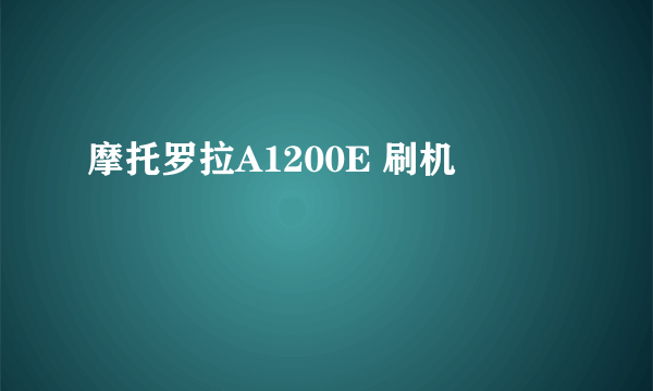 摩托罗拉A1200E 刷机