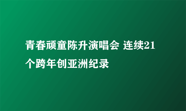 青春顽童陈升演唱会 连续21个跨年创亚洲纪录