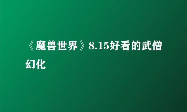 《魔兽世界》8.15好看的武僧幻化