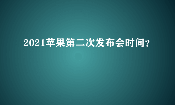 2021苹果第二次发布会时间？