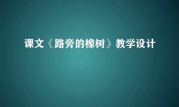 课文《路旁的橡树》教学设计