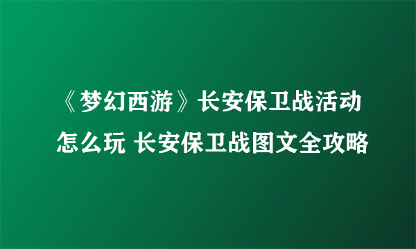 《梦幻西游》长安保卫战活动怎么玩 长安保卫战图文全攻略