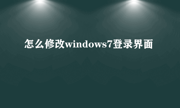 怎么修改windows7登录界面