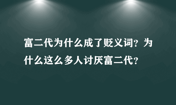 富二代为什么成了贬义词？为什么这么多人讨厌富二代？