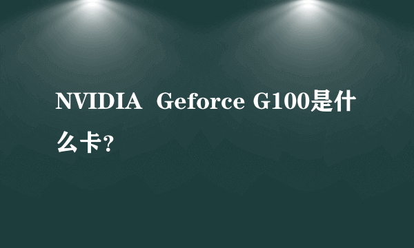 NVIDIA  Geforce G100是什么卡？