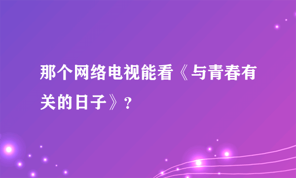 那个网络电视能看《与青春有关的日子》？