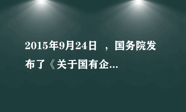 2015年9月24日  ，国务院发布了《关于国有企业发展混合所有制经济的意见》。意见指出，鼓励非公有资本参与国有企业混合所有制改革，有序吸收外资参与国有企业混合所有制改革，分层推进国有企业混合所有制改革。国有企业的混合所有制改革      A.有利于实现国有资产在社会总资产中占优势     B.实现了不同所有制经济在社会主义经济中的平等地位     C.表明混合所有制经济都能增强国有经济的控制力     D.有利于实现国有企业投资主体多元化和公有制实现形式多样化