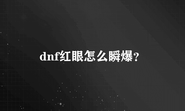 dnf红眼怎么瞬爆？