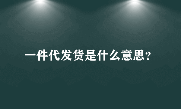 一件代发货是什么意思？