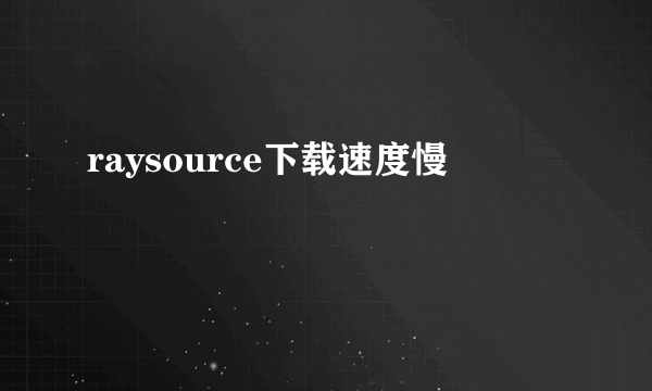 raysource下载速度慢