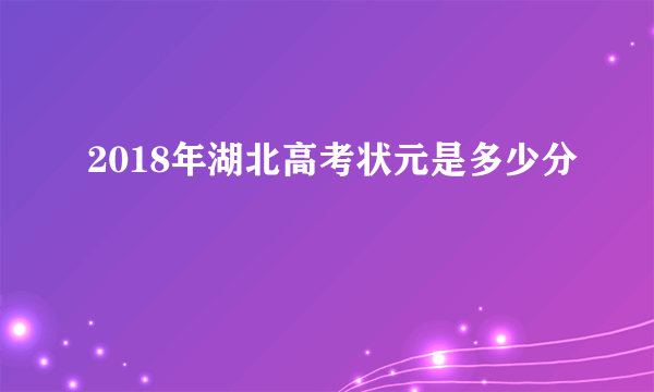 2018年湖北高考状元是多少分