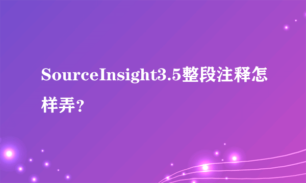 SourceInsight3.5整段注释怎样弄？