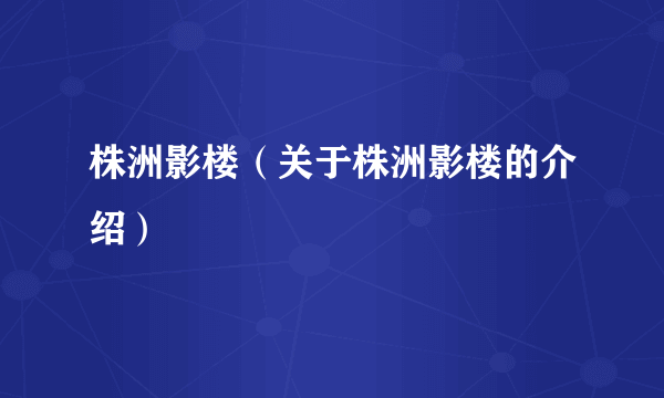 株洲影楼（关于株洲影楼的介绍）