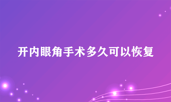 开内眼角手术多久可以恢复