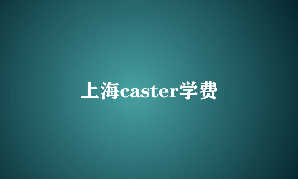 上海caster学费