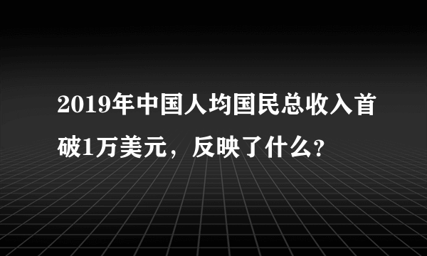 2019年中国人均国民总收入首破1万美元，反映了什么？