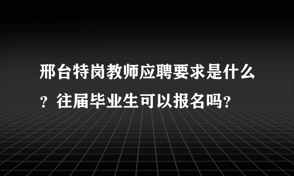 邢台特岗教师应聘要求是什么？往届毕业生可以报名吗？