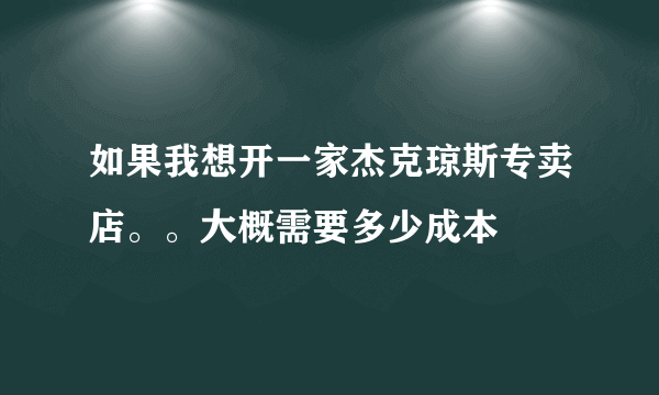 如果我想开一家杰克琼斯专卖店。。大概需要多少成本