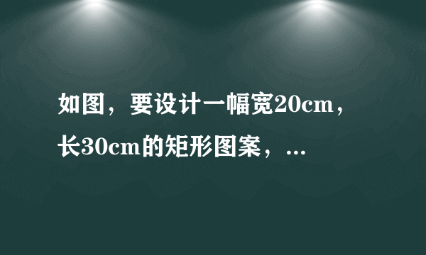 如图，要设计一幅宽20cm，长30cm的矩形图案，其中有两横两竖的彩条，横、竖彩条的宽度比为2：3？