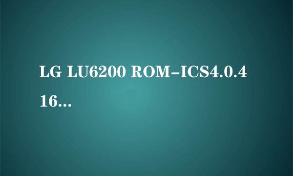 LG LU6200 ROM-ICS4.0.4 161图文刷机教程