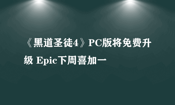 《黑道圣徒4》PC版将免费升级 Epic下周喜加一