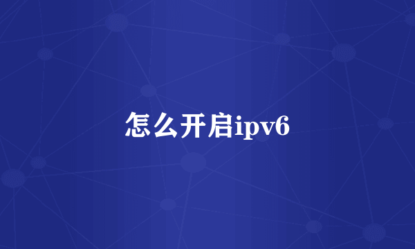 怎么开启ipv6