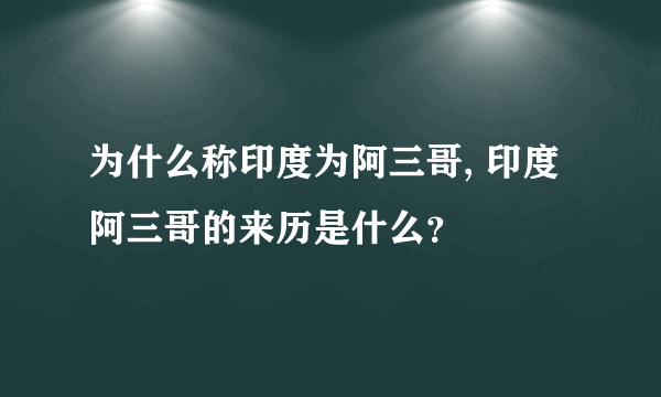 为什么称印度为阿三哥, 印度阿三哥的来历是什么？