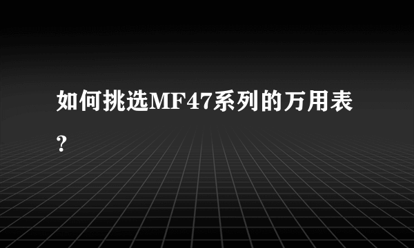 如何挑选MF47系列的万用表？