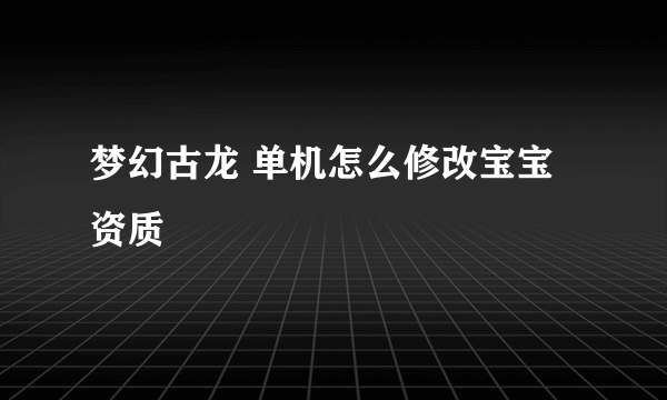 梦幻古龙 单机怎么修改宝宝资质