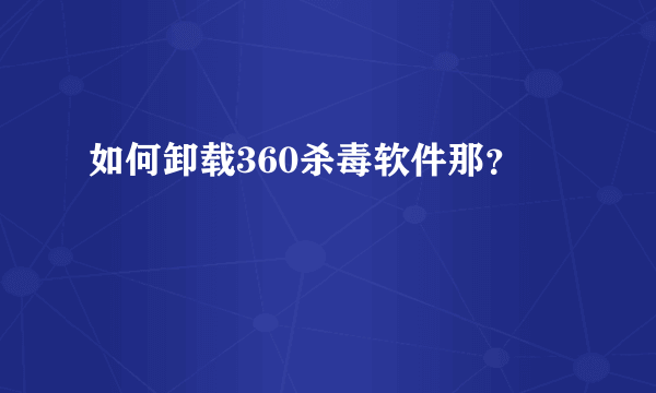 如何卸载360杀毒软件那？