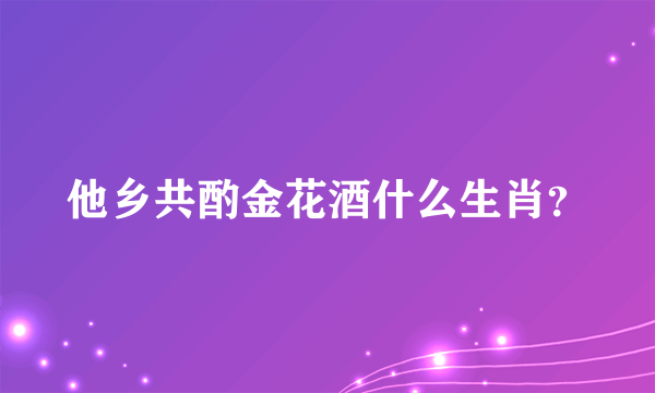 他乡共酌金花酒什么生肖？