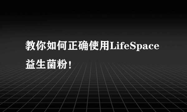 教你如何正确使用LifeSpace益生菌粉！