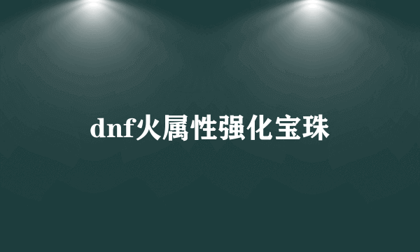 dnf火属性强化宝珠