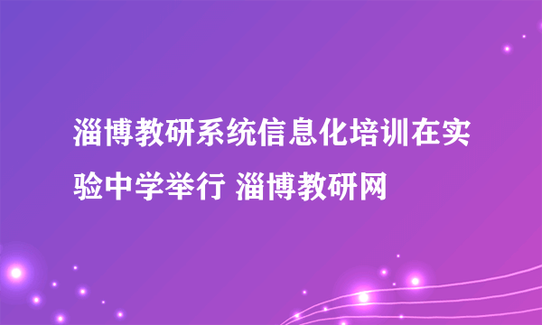 淄博教研系统信息化培训在实验中学举行 淄博教研网