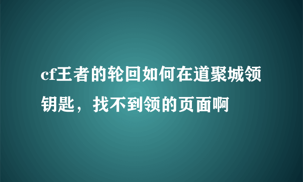 cf王者的轮回如何在道聚城领钥匙，找不到领的页面啊