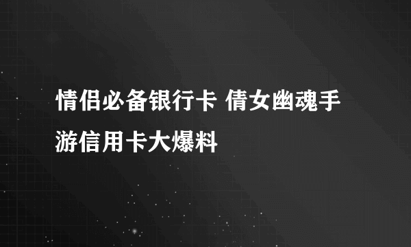 情侣必备银行卡 倩女幽魂手游信用卡大爆料