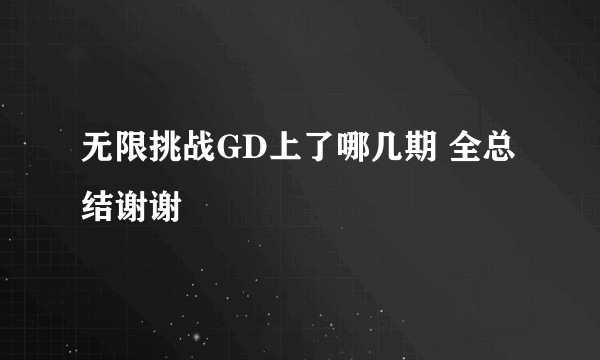 无限挑战GD上了哪几期 全总结谢谢