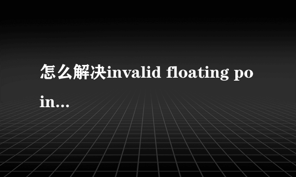 怎么解决invalid floating point operation