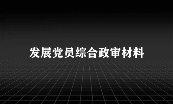 发展党员综合政审材料