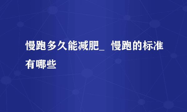 慢跑多久能减肥_  慢跑的标准有哪些