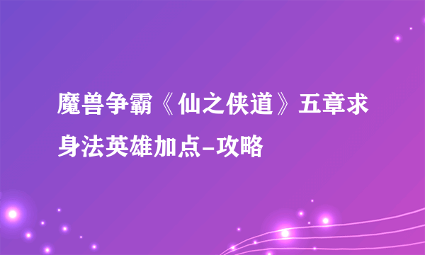 魔兽争霸《仙之侠道》五章求身法英雄加点-攻略