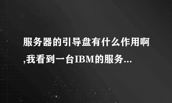 服务器的引导盘有什么作用啊,我看到一台IBM的服务器,需要引导盘才能安装系统(先装上引导盘